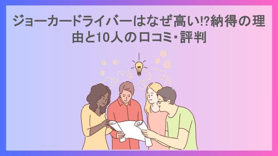 ジョーカードライバーはなぜ高い!?納得の理由と10人の口コミ・評判